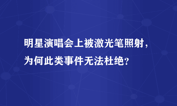 明星演唱会上被激光笔照射，为何此类事件无法杜绝？