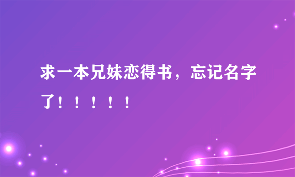 求一本兄妹恋得书，忘记名字了！！！！！