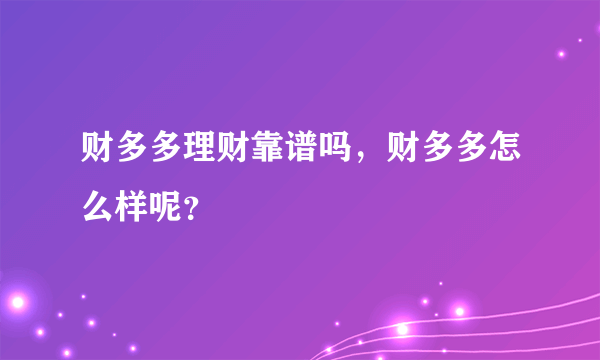 财多多理财靠谱吗，财多多怎么样呢？