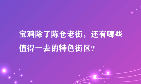 宝鸡除了陈仓老街，还有哪些值得一去的特色街区？