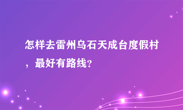 怎样去雷州乌石天成台度假村，最好有路线？