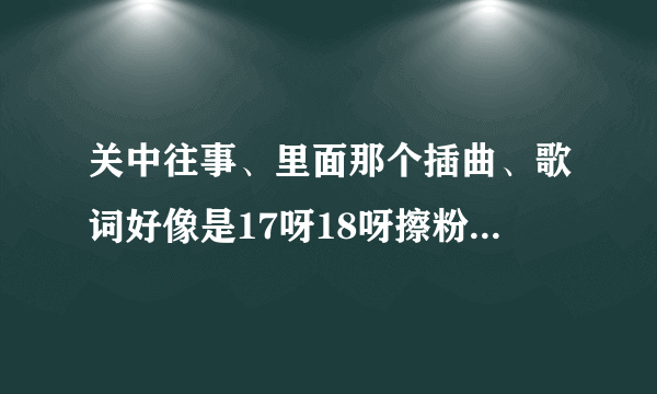 关中往事、里面那个插曲、歌词好像是17呀18呀擦粉有带花、歌名叫什么啊