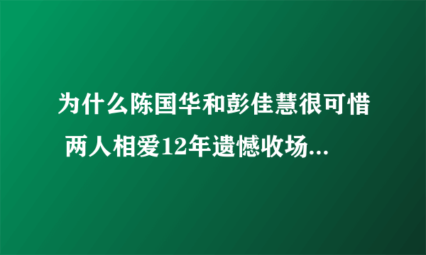 为什么陈国华和彭佳慧很可惜 两人相爱12年遗憾收场_飞外网