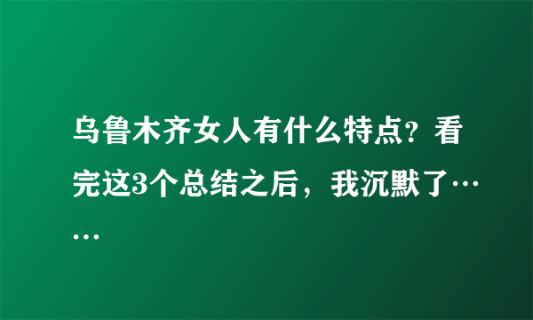 乌鲁木齐女人有什么特点？看完这3个总结之后，我沉默了……