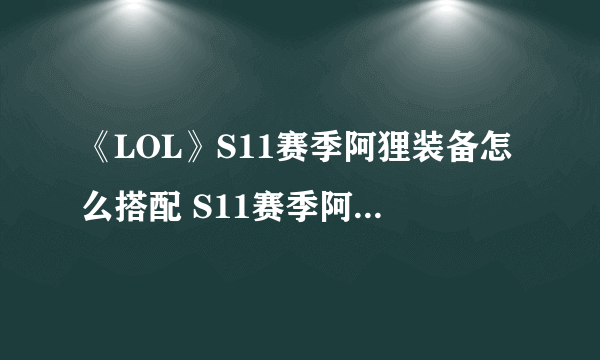 《LOL》S11赛季阿狸装备怎么搭配 S11赛季阿狸装备搭配攻略