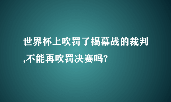 世界杯上吹罚了揭幕战的裁判,不能再吹罚决赛吗?