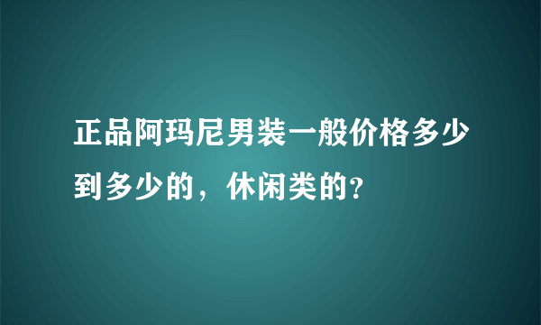 正品阿玛尼男装一般价格多少到多少的，休闲类的？