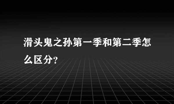 滑头鬼之孙第一季和第二季怎么区分？