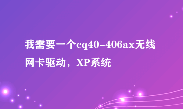 我需要一个cq40-406ax无线网卡驱动，XP系统