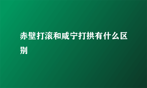 赤壁打滚和咸宁打拱有什么区别