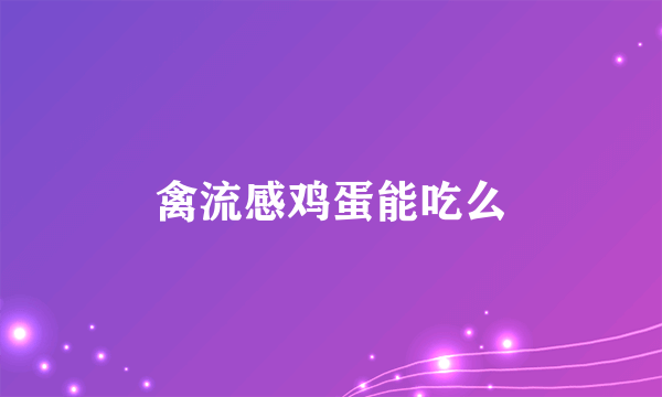 禽流感鸡蛋能吃么