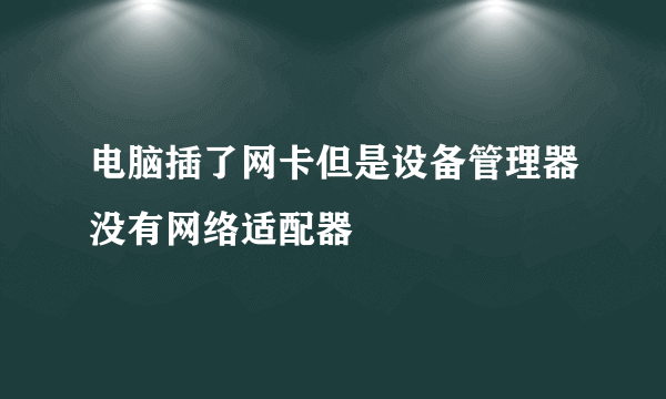 电脑插了网卡但是设备管理器没有网络适配器