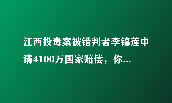 江西投毒案被错判者李锦莲申请4100万国家赔偿，你认为这一赔偿金额合理吗？为什么？