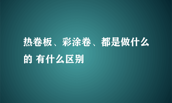 热卷板、彩涂卷、都是做什么的 有什么区别