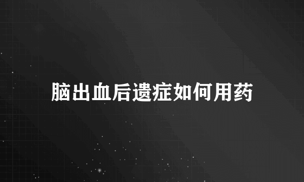 脑出血后遗症如何用药