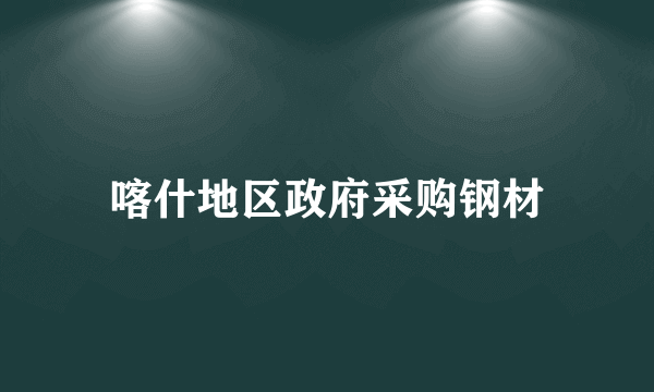 喀什地区政府采购钢材