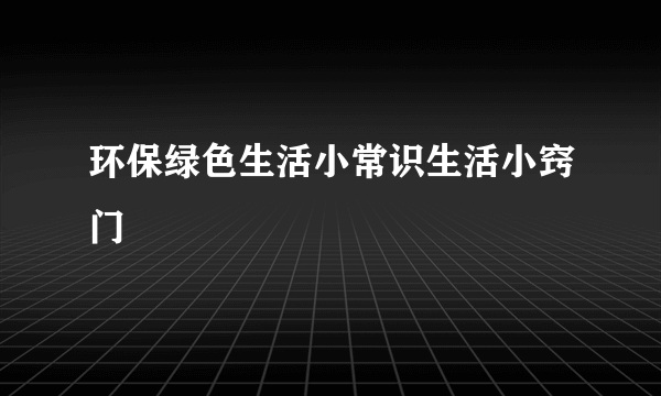 环保绿色生活小常识生活小窍门