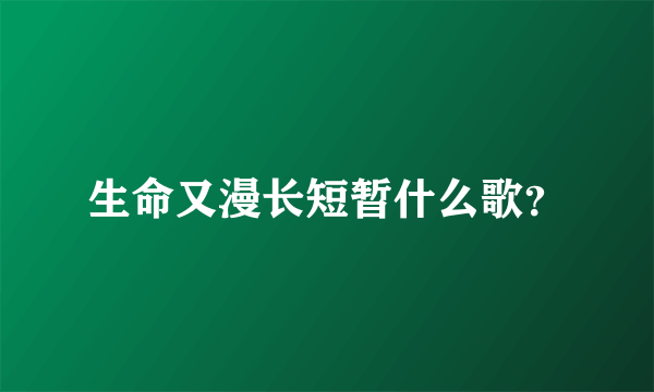 生命又漫长短暂什么歌？