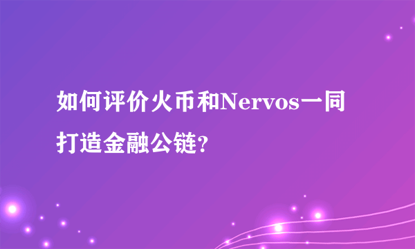 如何评价火币和Nervos一同打造金融公链？