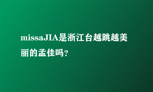 missaJIA是浙江台越跳越美丽的孟佳吗？