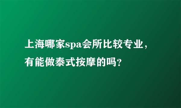 上海哪家spa会所比较专业，有能做泰式按摩的吗？