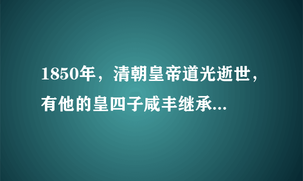 1850年，清朝皇帝道光逝世，有他的皇四子咸丰继承皇位，句说他是苦命皇帝，为什么？