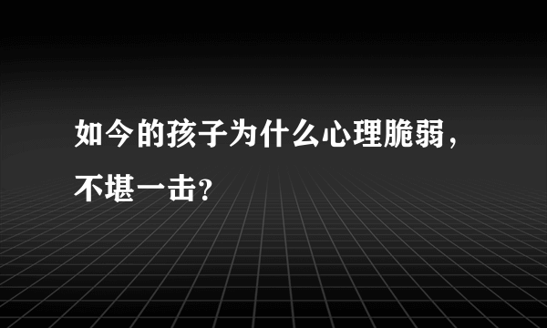 如今的孩子为什么心理脆弱，不堪一击？