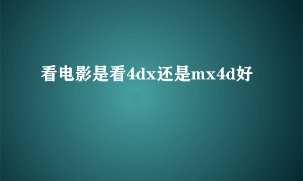 看电影是看4dx还是mx4d好