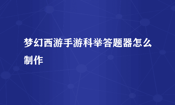 梦幻西游手游科举答题器怎么制作