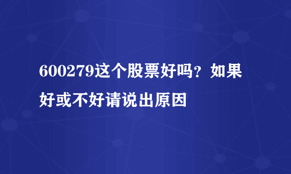 600279这个股票好吗？如果好或不好请说出原因