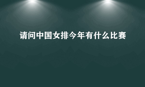 请问中国女排今年有什么比赛