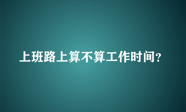 上班路上算不算工作时间？