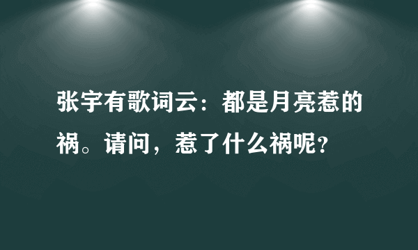 张宇有歌词云：都是月亮惹的祸。请问，惹了什么祸呢？