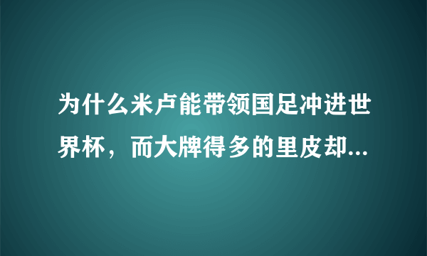 为什么米卢能带领国足冲进世界杯，而大牌得多的里皮却无计可施，心灰意懒，黯然离去？