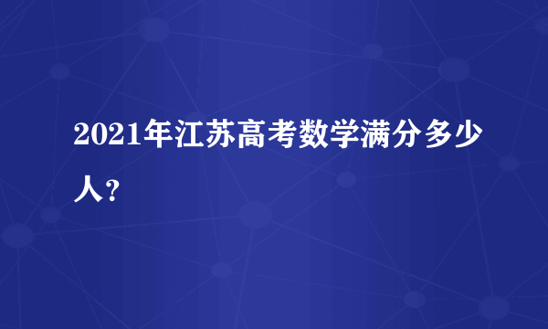 2021年江苏高考数学满分多少人？