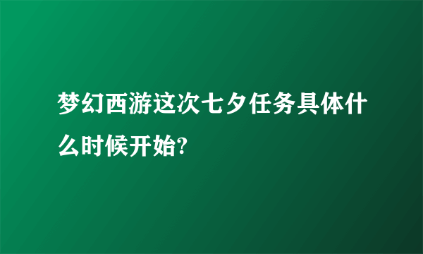 梦幻西游这次七夕任务具体什么时候开始?