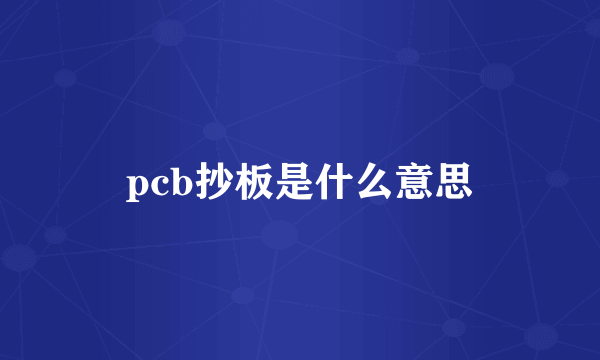 pcb抄板是什么意思