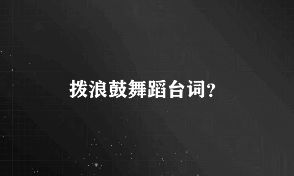 拨浪鼓舞蹈台词？