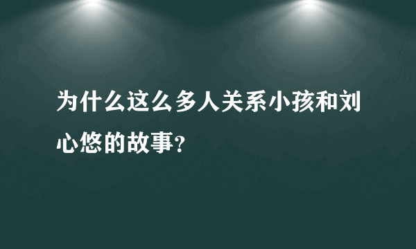 为什么这么多人关系小孩和刘心悠的故事？