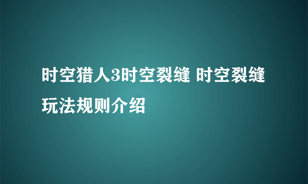 时空猎人3时空裂缝 时空裂缝玩法规则介绍