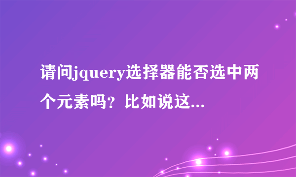 请问jquery选择器能否选中两个元素吗？比如说这样$(