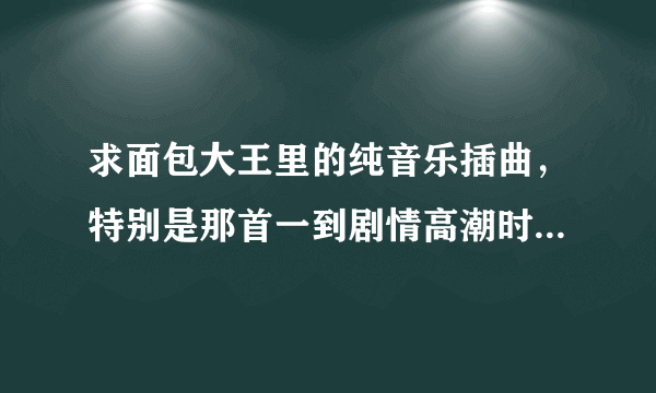 求面包大王里的纯音乐插曲，特别是那首一到剧情高潮时就会响起的