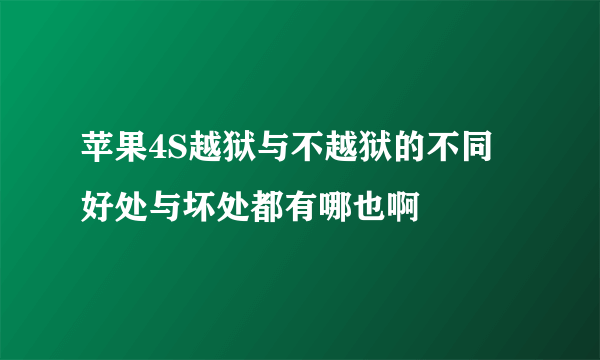 苹果4S越狱与不越狱的不同 好处与坏处都有哪也啊