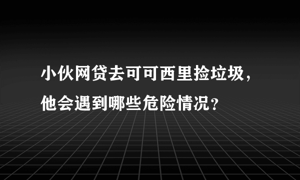 小伙网贷去可可西里捡垃圾，他会遇到哪些危险情况？