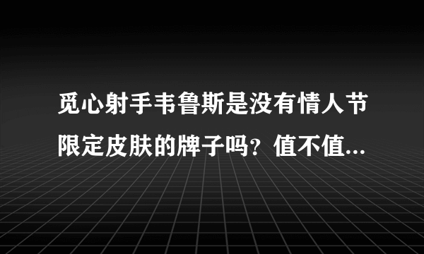 觅心射手韦鲁斯是没有情人节限定皮肤的牌子吗？值不值得入手？