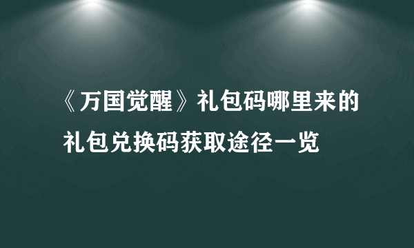 《万国觉醒》礼包码哪里来的 礼包兑换码获取途径一览