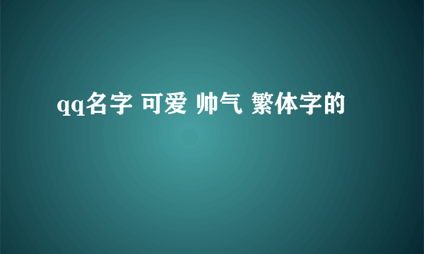 qq名字 可爱 帅气 繁体字的