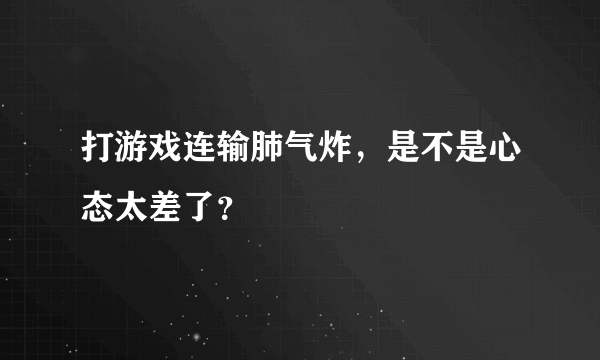 打游戏连输肺气炸，是不是心态太差了？