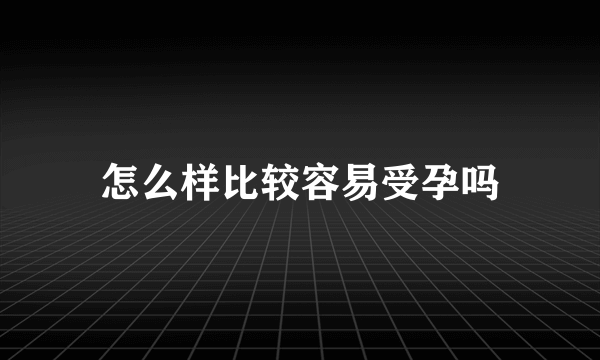 怎么样比较容易受孕吗