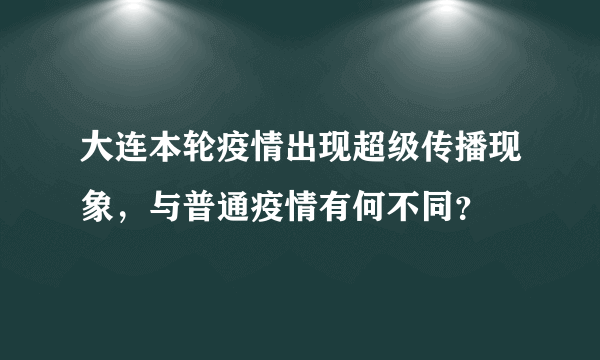 大连本轮疫情出现超级传播现象，与普通疫情有何不同？